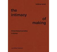 Hélène Binet the Intimacy of Making: Three Historical Sites in Korea