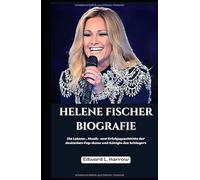 HELENE FISCHER BIOGRAFIE: Die Lebens-, Musik- und Erfolgsgeschichte der deutschen Pop-Ikone und Königin des Schlagers (German Edition)
