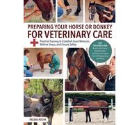 Preparing Your Horse or Donkey for Veterinary Care: Practical Training to Establish Good Behavior, Relieve Stress, and Ensure Safety
