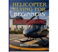 Helicopter Flying for Beginners: A Step-by-Step Training Guide to Helicopter Flight Principles, Controls, Maneuvers, and Pilot Safety