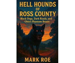 Hell, Hounds of Ross County: Black Dogs, Dark Roads, and Ohio’s Phantom Beasts