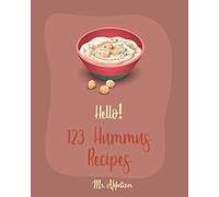 Hello! 123 Hummus Recipes: Best Hummus Cookbook Ever For Beginners [Hummus Recipe Book, Roasted Garlic Cookbook, Hummus Book, Creamy Food, Simple Appetizer Cookbook, Hot Appetizer Cookbook] [Book 1]