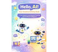 Hello, AI! - Your Creative Activity Book: A Fun Guide to Learning and Thinking with Artificial Intelligence