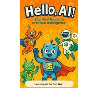 Hello AI!: Your First Guide To Artificial Intelligence
