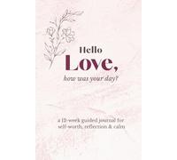 Hello Love, how was your day: a 12-w uided journal for self-worth, reflection & calm