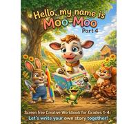 Hello!My name is Moo Moo .Part 4: A Screen-Free Creative Writing Workbook for Grades 1-4. Classroom Storytelling Activities That Turn Students into Young Authors.