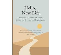 Hello, New Life: A Journal to Embrace Change, Celebrate Growth, and Begin Again - for New Immigrants, International Students, and Anyone Starting Over