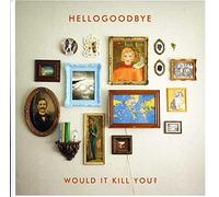 Hellogoodbye - Would It Kill You?