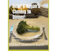 Help! A Vegan's Coming to Dinner!: Menus, Recipes and Strategies for hosting a spectacular dinner party