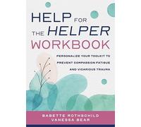 Help for the Helper Workbook: Personalize Your Toolkit to Prevent Compassion Fatigue and Vicarious Trauma