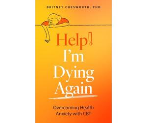 Help! I’m Dying Again: Overcoming Health Anxiety with Cognitive Behavioral Therapy (CBT)