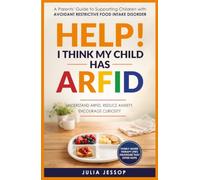 Help! I Think My Child Has ARFID: A Parents' Guide to Supporting Children with Avoidant Restrictive Food Intake Disorder
