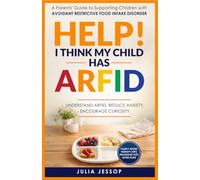 Help! I Think My Child Has ARFID: A Parents' Guide to Supporting Children with Avoidant Restrictive Food Intake Disorder