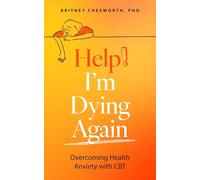 Help! I'm Dying Again: Overcoming Health Anxiety with Cognitive Behavioral Therapy (CBT)