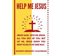 Help Me Jesus! Give Me Jesus: Jesus Said, Give Me Jesus, All You Got of You. But Let Me Jesus Show You How To Do It My One Way?