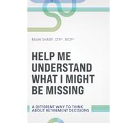 HELP ME UNDERSTAND WHAT I MIGHT BE MISSING: A DIFFERENT WAY TO THINK ABOUT RETIREMENT DECISIONS