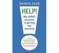 Help! My Child's Anxiety Is Giving Me Anxiety: An Essential Guide for Parents of Anxious Children