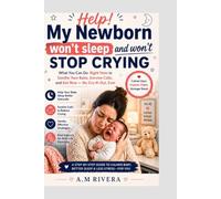 Help! My Newborn Won't Sleep and Won't Stop Crying: What You Can Do Right Now to Calm Your Baby, Survive Colic, and Actually Get Some Rest - No Cry-It-Out, Ever