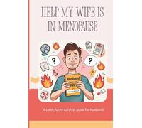 Help...My Wife Is In Menopause: A Survival Guide For Men Who Mean Well, But Still Get It Wrong