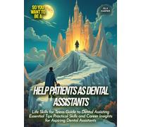 Help Patients as Dental Assistants: Life Skills for Teens Guide to Dental Assisting Essential Tips Practical Skills and Career Insights for Aspiring Dental Assistants