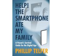 Help! The Smartphone Ate My Family: A Parent's Survival Guide for the Digital Age