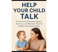 Help Your Child Talk: Proven Home Strategies, Speech Exercises, and Milestone Tools for Toddlers with Speech Delay