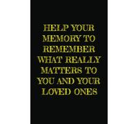 Help Your Memory To Remember What Really Matters To You And Your Loved Ones: A Thoughtfully Designed Notebook That Helps You Stay Organized, Focused, ... To The Things That Truly Matter In Your Life.