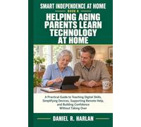 Helping Aging Parents Learn Technology at Home: A Practical Guide to Teaching Digital Skills, Simplifying Devices, Supporting Remote Help, and Building Confidence Without Taking Over
