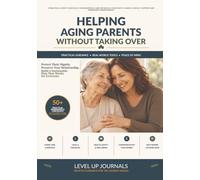 Helping Aging Parents Without Taking Over: A Practical Guide to Difficult Conversations, Care Decisions, Home Safety, Family Conflict, Support and Preserving Independence