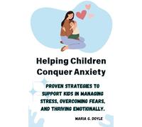Helping Children Conquer Anxiety: Proven Strategies to Support Kids in Managing Stress, Overcoming Fears, and Thriving Emotionally