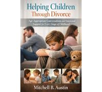 Helping Children Through Divorce: Age-Appropriate Conversations and Emotional Support for Every Stage of Childhood.