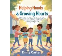 Helping Hands & Growing Hearts: 10 Kids Stories About Kindness, Helping Others, Responsibility, and Problem-Solving for Ages 4-8