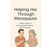 Helping Her Through Menopause: A Man’s Guide to Understanding, Patience, and Partnership