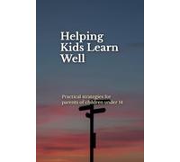 Helping Kids learn Well: Practical strategies for parents of children under 14