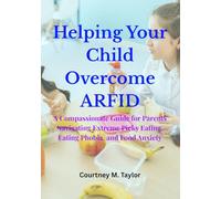 Helping Your Child Overcome ARFID: A Compassionate Guide for Parents Navigating Extreme Picky Eating, Eating Phobia, and Food Anxiety