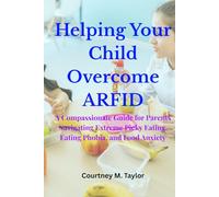 Helping Your Child Overcome ARFID: A Compassionate Guide for Parents Navigating Extreme Picky Eating, Eating Phobia, and Food Anxiety