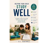 Helping Your Child Study Well: A Parent's Guide to Building Effective Study Habits, Motivation, and Academic Success