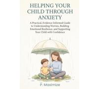 Helping Your Child Through Anxiety: A Practical, Evidence-Informed Guide to Understanding Worries, Building Emotional Resilience, and Supporting Your Child with Confidence