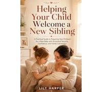 Helping Your Child Welcome a New Sibling: A Practical Guide to Preparing Your Firstborn for a New Baby with Emotional Security, Confidence, and Family Connection