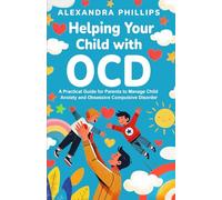 Helping Your Child With OCD: A Practical Guide for Parents to Manage Child Anxiety and Obsessive-Compulsive Disorder