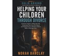 Helping Your Children Through Divorce: A Parent’s Guide to Telling the Kids, Protecting Them from the Fallout, and Raising Secure, Resilient Children When a Marriage Ends