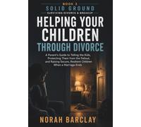 Helping Your Children Through Divorce: A Parent’s Guide to Telling the Kids, Protecting Them from the Fallout, and Raising Secure, Resilient Children When a Marriage Ends