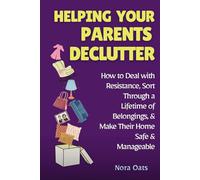 Helping Your Parents Declutter: How to Deal with Resistance, Sort Through a Lifetime of Belongings, and Make Their Home Safe and Manageable
