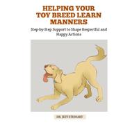 HELPING YOUR TOY BREED LEARN MANNERS: Step-by-Step Support to Shape Respectful and Happy Actions