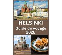 HELSINKI Guide de voyage 2026: Le Guide Complet de Helsinki 2026 Explorez la Capitale de la Finlande avec des Conseils d’Experts sur la Culture, la Cuisine, la Nature et la Vie Locale