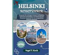 HELSINKI REISEFÜHRER: Entdecken Sie verborgene Schätze, Ausflugsziele, kulinarische Spezialitäten und Geheimnisse der finnischen Hauptstadt für ein unvergessliches finnisches Abenteuer