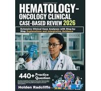 HEMATOLOGY-ONCOLOGY CLINICAL CASE-BASED REVIEW 2026: Extensive Clinical Case Analyses with Step-by-Step Explanations and Interpretive Guidance