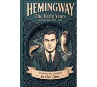Hemingway: The Early Years (1923-1927) - An Annotated Edition of In Our Time, with Three Later Stories and Original Essays