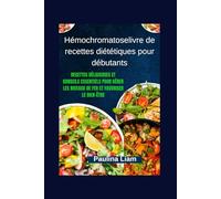 Hémochromatoselivre de recettes diététiques pour débutants: Recettes délicieuses et conseils essentiels pour gérer les niveaux de fer et favoriser le bien-être