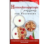 HEMOCHROMATOSIS COOKBOOK FOR BEGINNERS: A Comprehensive Guide for Nutritious Meals to Balance Your Iron Levels